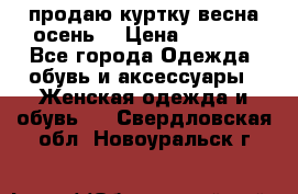 продаю куртку(весна-осень) › Цена ­ 4 000 - Все города Одежда, обувь и аксессуары » Женская одежда и обувь   . Свердловская обл.,Новоуральск г.